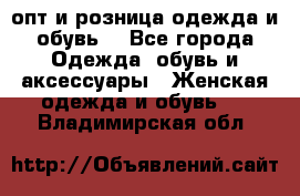  опт и розница одежда и обувь  - Все города Одежда, обувь и аксессуары » Женская одежда и обувь   . Владимирская обл.